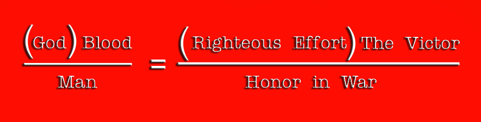 God times Blood, over Man, equals Righteous Effort times The Victor, over Honor in War